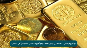 ارتفاع قياسي.. السعر يتجاوز 3970 دولاراً مع مكاسب 75 دولاراً في الذهب